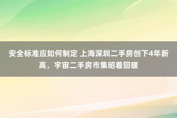 安全标准应如何制定 上海深圳二手房创下4年新高，宇宙二手房市集昭着回暖