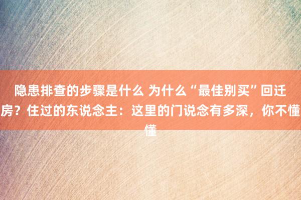 隐患排查的步骤是什么 为什么“最佳别买”回迁房？住过的东说念主：这里的门说念有多深，你不懂