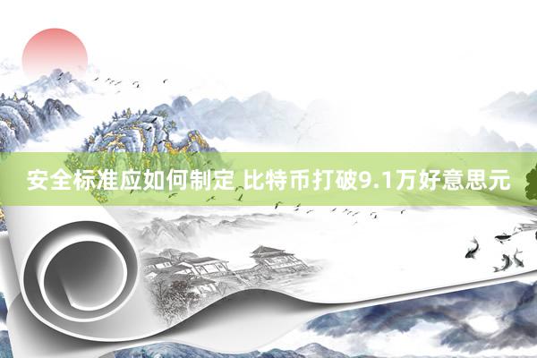 安全标准应如何制定 比特币打破9.1万好意思元