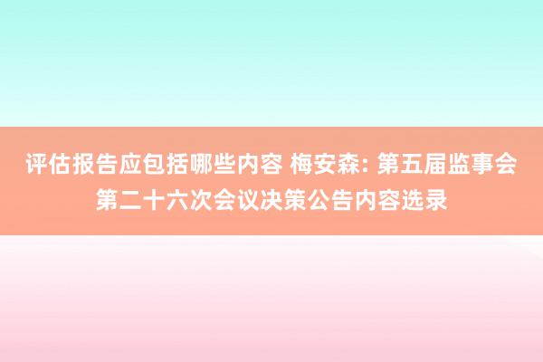 评估报告应包括哪些内容 梅安森: 第五届监事会第二十六次会议决策公告内容选录