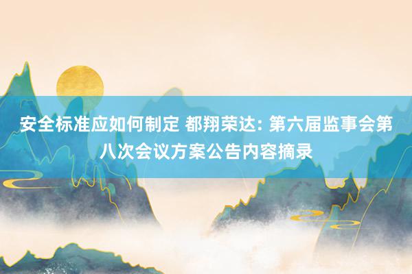 安全标准应如何制定 都翔荣达: 第六届监事会第八次会议方案公告内容摘录