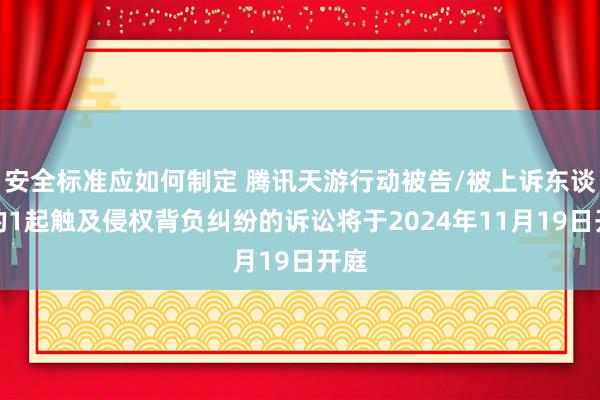 安全标准应如何制定 腾讯天游行动被告/被上诉东谈主的1起触及侵权背负纠纷的诉讼将于2024年11月19日开庭