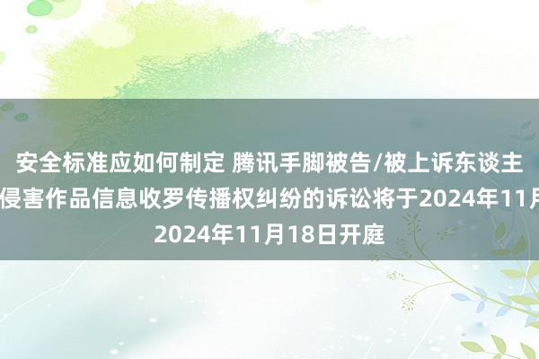 安全标准应如何制定 腾讯手脚被告/被上诉东谈主的2起波及侵害作品信息收罗传播权纠纷的诉讼将于2024年11月18日开庭