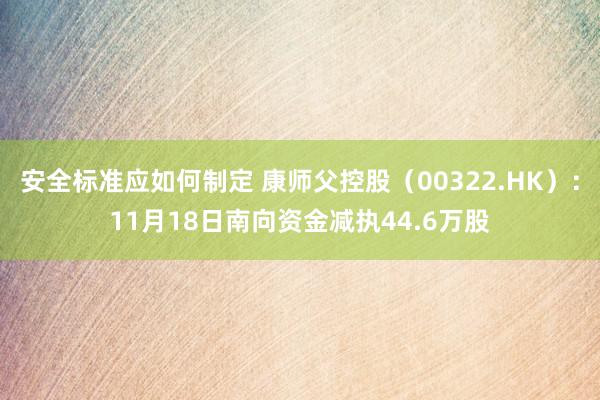 安全标准应如何制定 康师父控股（00322.HK）：11月18日南向资金减执44.6万股