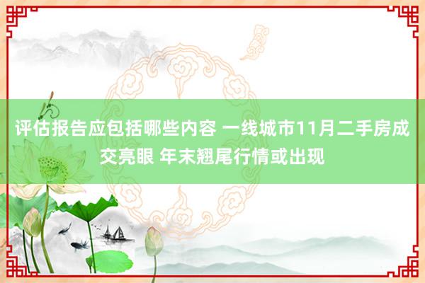 评估报告应包括哪些内容 一线城市11月二手房成交亮眼 年末翘尾行情或出现