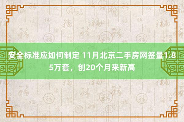 安全标准应如何制定 11月北京二手房网签量1.85万套，创20个月来新高