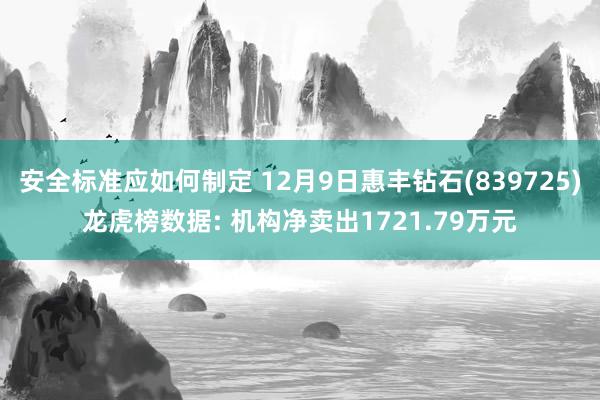 安全标准应如何制定 12月9日惠丰钻石(839725)龙虎榜数据: 机构净卖出1721.79万元