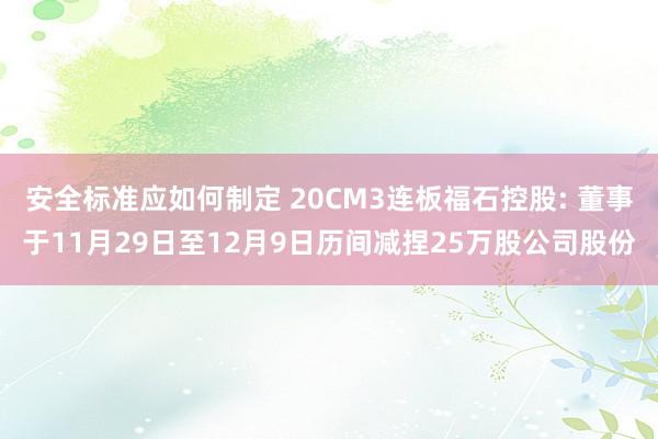 安全标准应如何制定 20CM3连板福石控股: 董事于11月29日至12月9日历间减捏25万股公司股份