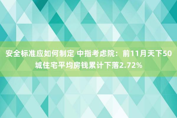 安全标准应如何制定 中指考虑院：前11月天下50城住宅平均房钱累计下落2.72%