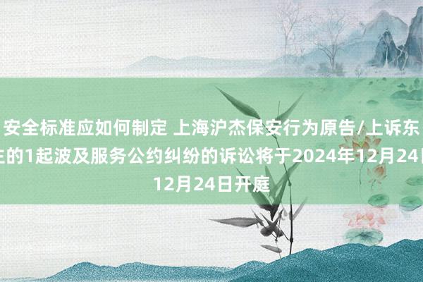 安全标准应如何制定 上海沪杰保安行为原告/上诉东说念主的1起波及服务公约纠纷的诉讼将于2024年12月24日开庭