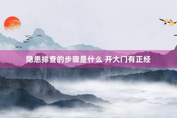 隐患排查的步骤是什么 开大门有正经