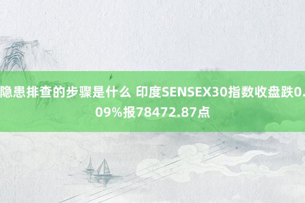 隐患排查的步骤是什么 印度SENSEX30指数收盘跌0.09%报78472.87点