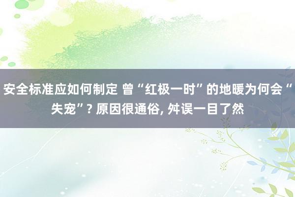 安全标准应如何制定 曾“红极一时”的地暖为何会“失宠”? 原因很通俗, 舛误一目了然