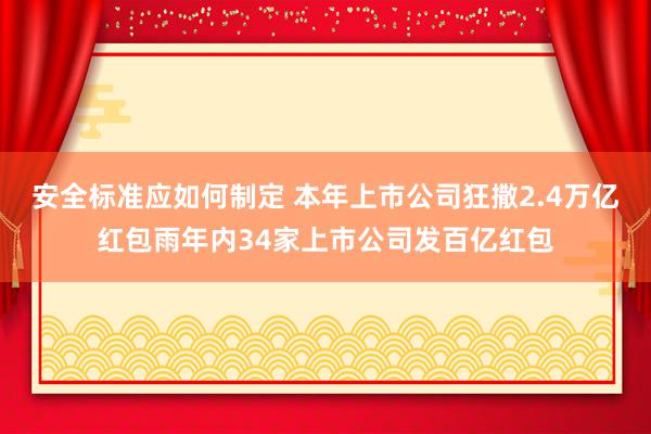 安全标准应如何制定 本年上市公司狂撒2.4万亿红包雨年内34家上市公司发百亿红包