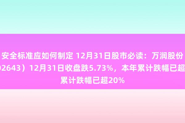 安全标准应如何制定 12月31日股市必读：万润股份（002643）12月31日收盘跌5.73%，本年累计跌幅已超20%