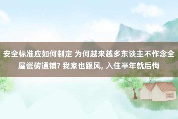 安全标准应如何制定 为何越来越多东谈主不作念全屋瓷砖通铺? 我家也跟风, 入住半年就后悔