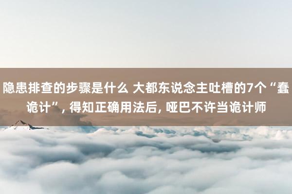 隐患排查的步骤是什么 大都东说念主吐槽的7个“蠢诡计”, 得知正确用法后, 哑巴不许当诡计师