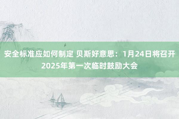 安全标准应如何制定 贝斯好意思：1月24日将召开2025年第一次临时鼓励大会