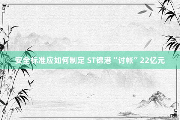 安全标准应如何制定 ST锦港“讨帐”22亿元