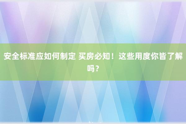 安全标准应如何制定 买房必知！这些用度你皆了解吗？