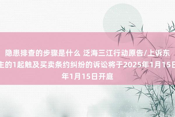 隐患排查的步骤是什么 泛海三江行动原告/上诉东说念主的1起触及买卖条约纠纷的诉讼将于2025年1月15日开庭