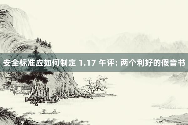 安全标准应如何制定 1.17 午评: 两个利好的假音书