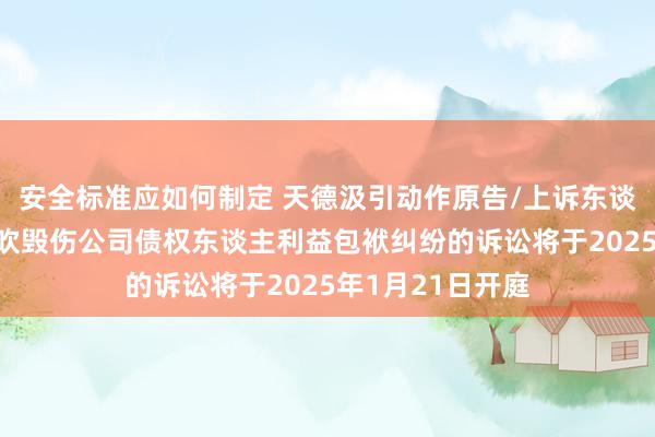 安全标准应如何制定 天德汲引动作原告/上诉东谈主的1起波及鼓吹毁伤公司债权东谈主利益包袱纠纷的诉讼将于2025年1月21日开庭