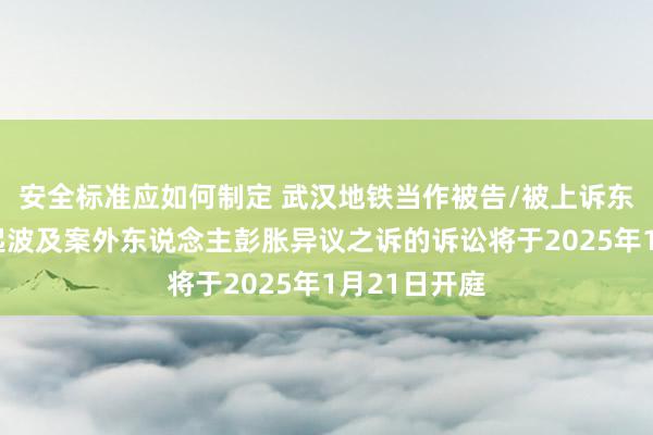 安全标准应如何制定 武汉地铁当作被告/被上诉东说念主的2起波及案外东说念主彭胀异议之诉的诉讼将于2025年1月21日开庭