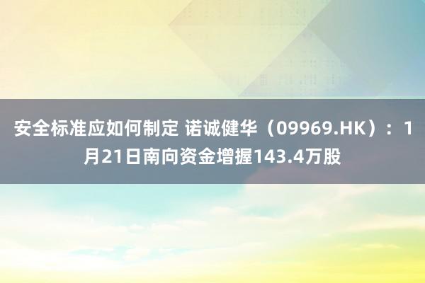 安全标准应如何制定 诺诚健华（09969.HK）：1月21日南向资金增握143.4万股