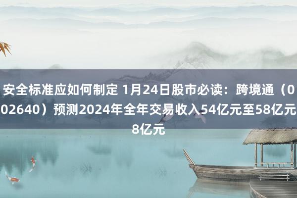 安全标准应如何制定 1月24日股市必读：跨境通（002640）预测2024年全年交易收入54亿元至58亿元