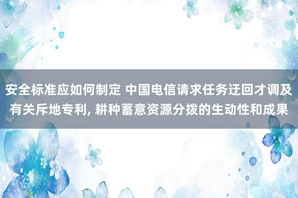 安全标准应如何制定 中国电信请求任务迂回才调及有关斥地专利, 耕种蓄意资源分拨的生动性和成果