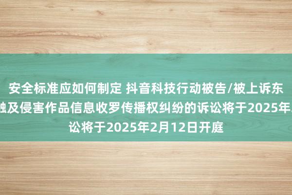 安全标准应如何制定 抖音科技行动被告/被上诉东谈主的11起触及侵害作品信息收罗传播权纠纷的诉讼将于2025年2月12日开庭