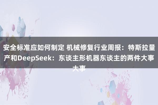 安全标准应如何制定 机械修复行业周报：特斯拉量产和DeepSeek：东谈主形机器东谈主的两件大事