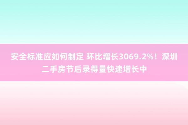 安全标准应如何制定 环比增长3069.2%！深圳二手房节后录得量快速增长中