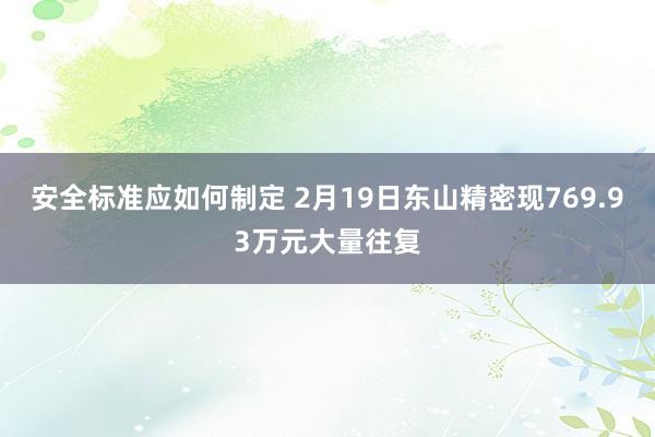 安全标准应如何制定 2月19日东山精密现769.93万元大量往复