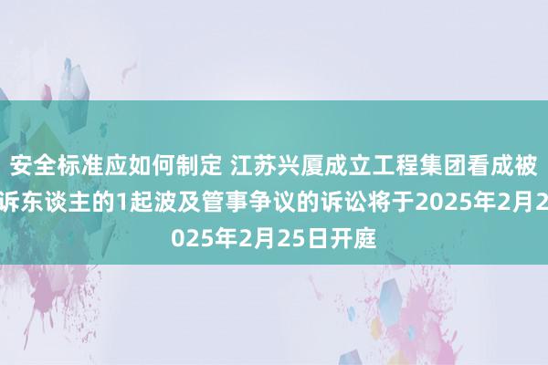 安全标准应如何制定 江苏兴厦成立工程集团看成被告/被上诉东谈主的1起波及管事争议的诉讼将于2025年2月25日开庭