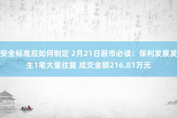 安全标准应如何制定 2月21日股市必读：保利发展发生1笔大量往复 成交金额216.81万元