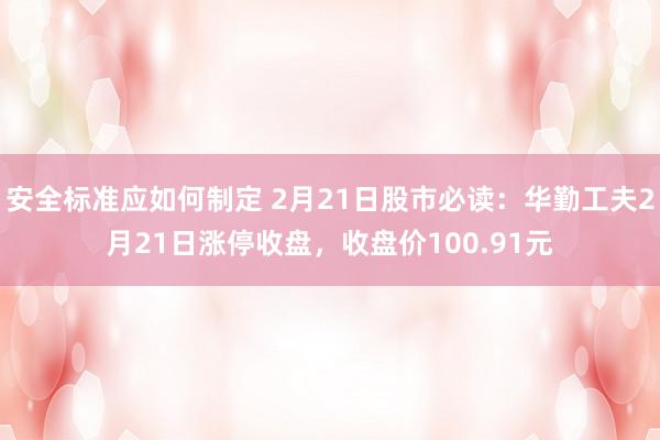 安全标准应如何制定 2月21日股市必读：华勤工夫2月21日涨停收盘，收盘价100.91元