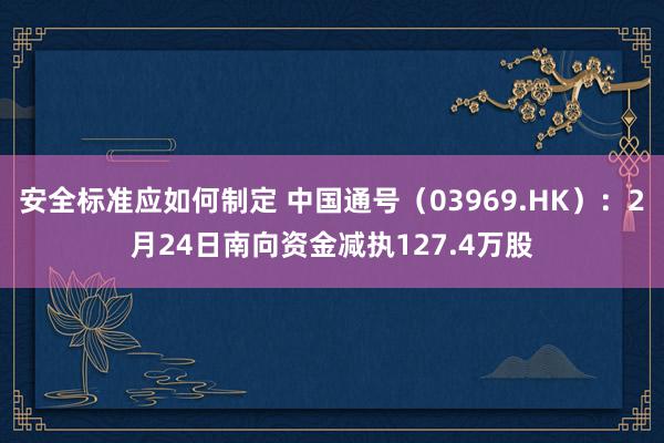 安全标准应如何制定 中国通号（03969.HK）：2月24日南向资金减执127.4万股