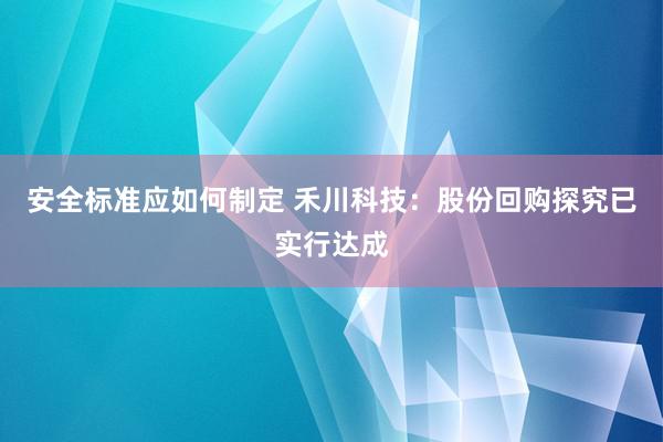 安全标准应如何制定 禾川科技：股份回购探究已实行达成