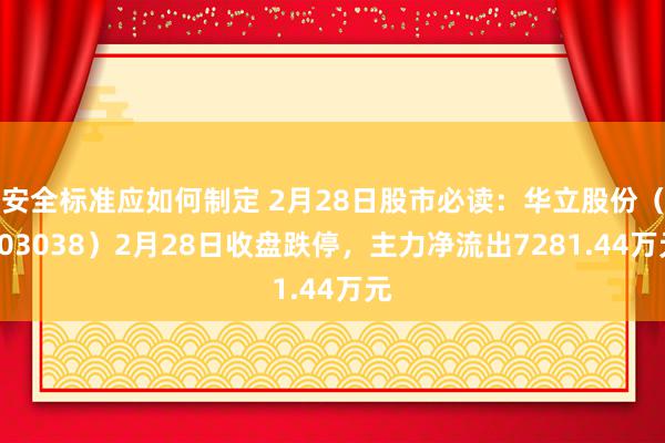 安全标准应如何制定 2月28日股市必读：华立股份（603038）2月28日收盘跌停，主力净流出7281.44万元