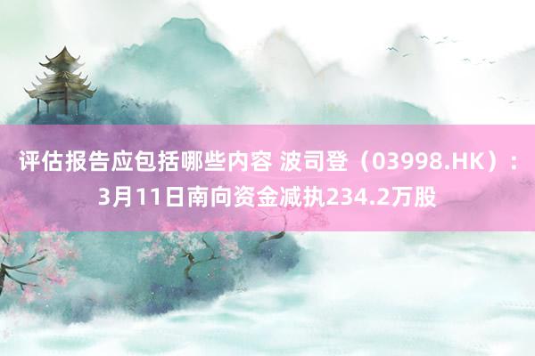 评估报告应包括哪些内容 波司登（03998.HK）：3月11日南向资金减执234.2万股